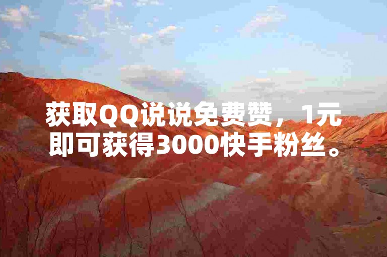 获取QQ说说免费赞，1元即可获得3000快手粉丝。