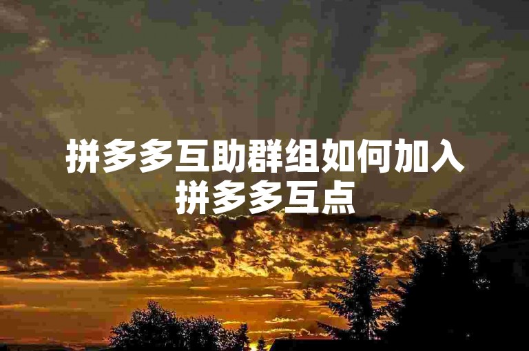 拼多多互助群组如何加入拼多多互点