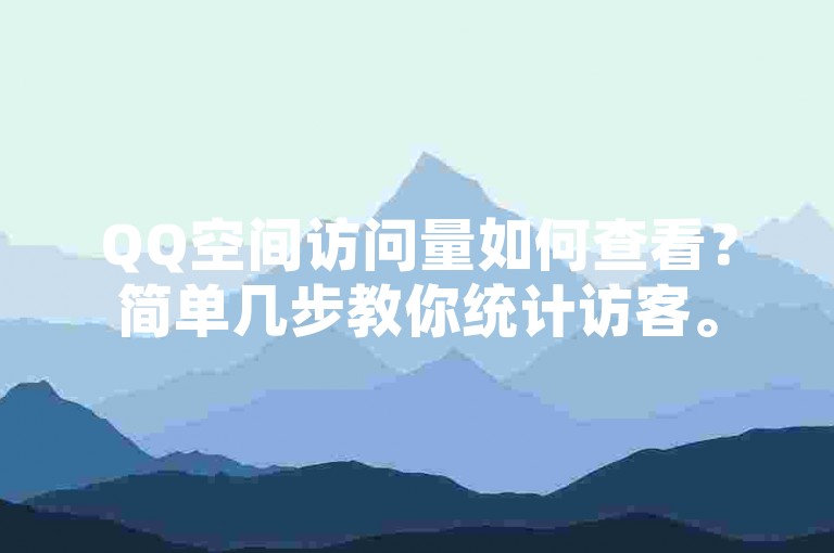 QQ空间访问量如何查看？简单几步教你统计访客。