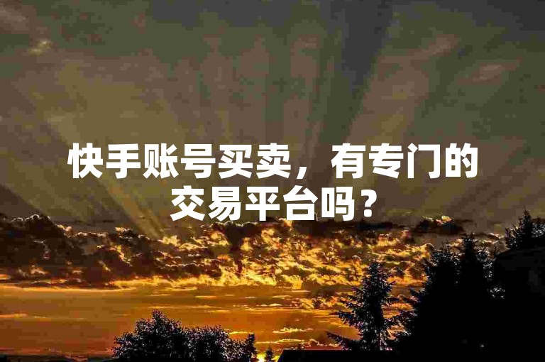 快手账号买卖，有专门的交易平台吗？