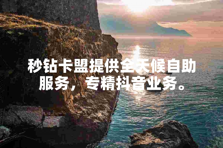 秒钻卡盟提供全天候自助服务，专精抖音业务。