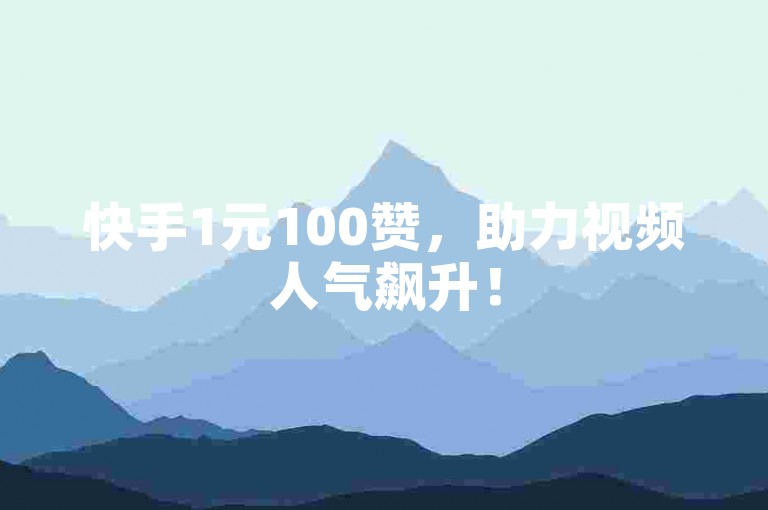 快手1元100赞，助力视频人气飙升！