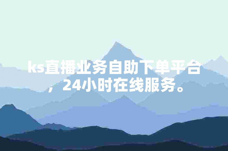 ks直播业务自助下单平台，24小时在线服务。