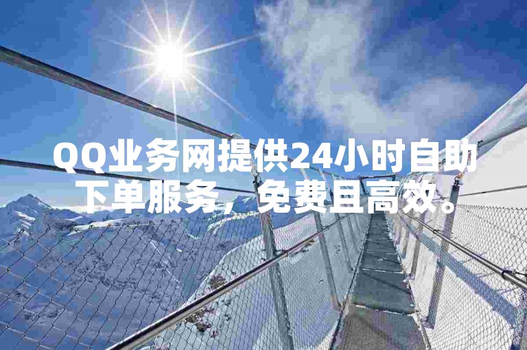 QQ业务网提供24小时自助下单服务，免费且高效。