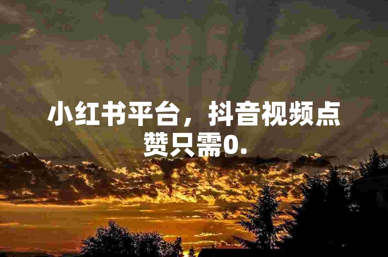 小红书平台，抖音视频点赞只需0.5元。
