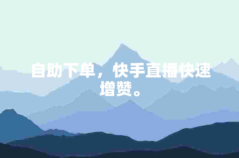自助下单，快手直播快速增赞。