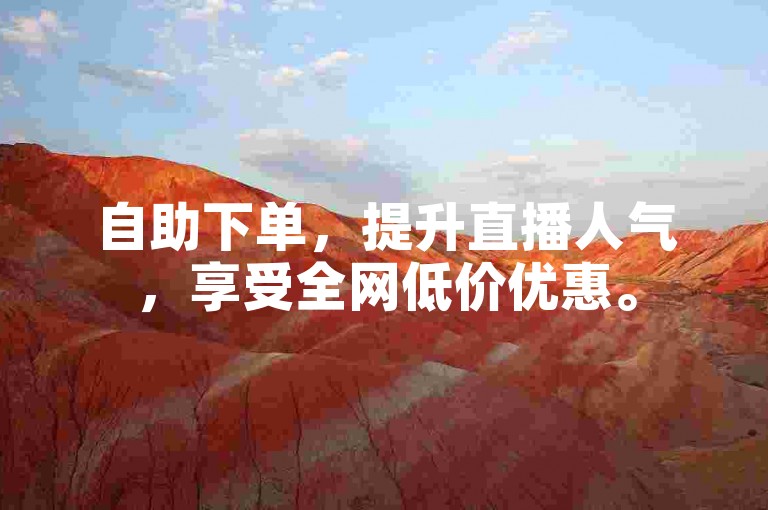 自助下单，提升直播人气，享受全网低价优惠。