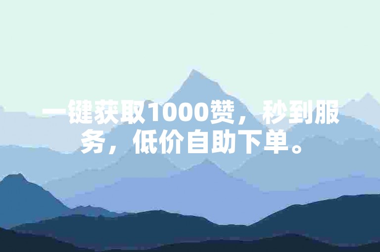 一键获取1000赞，秒到服务，低价自助下单。