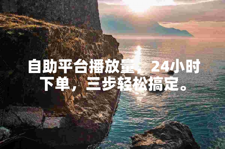 自助平台播放量，24小时下单，三步轻松搞定。