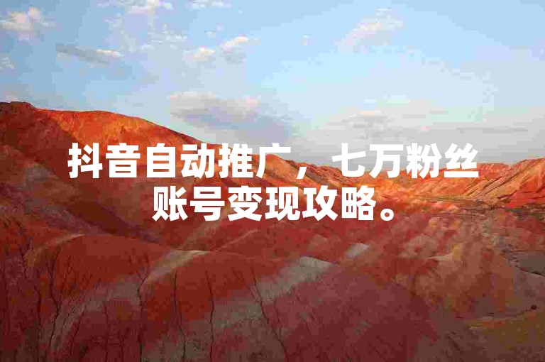 抖音自动推广，七万粉丝账号变现攻略。