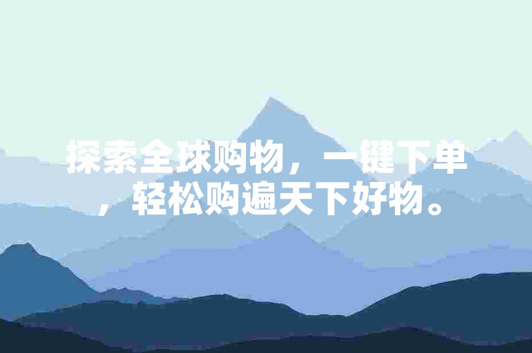 探索全球购物，一键下单，轻松购遍天下好物。
