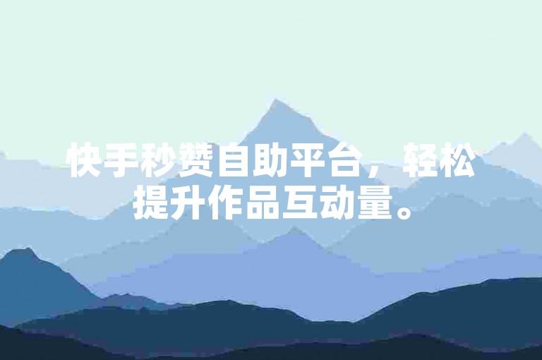 快手秒赞自助平台，轻松提升作品互动量。