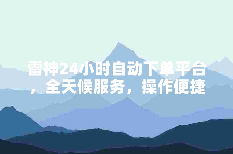雷神24小时自动下单平台，全天候服务，操作便捷。