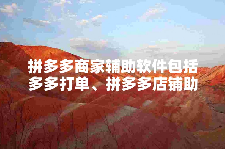 拼多多商家辅助软件包括多多打单、拼多多店铺助手等，助力高效运营。