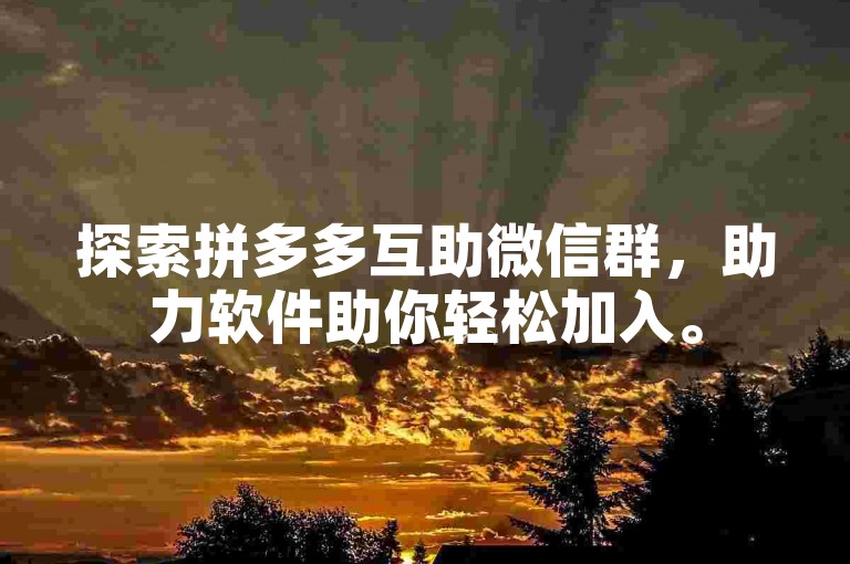 探索拼多多互助微信群，助力软件助你轻松加入。