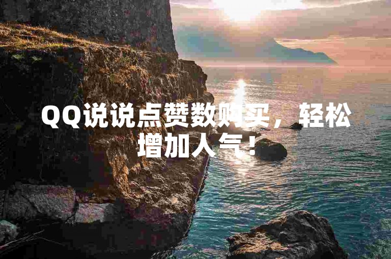 QQ说说点赞数购买，轻松增加人气！