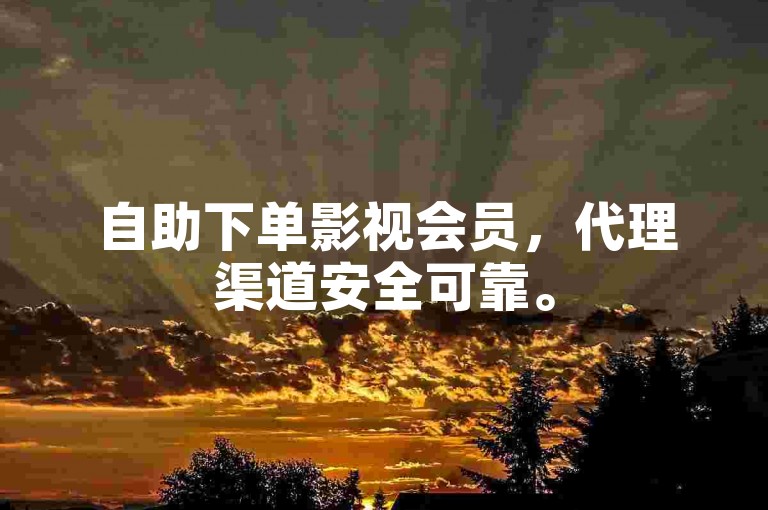自助下单影视会员，代理渠道安全可靠。