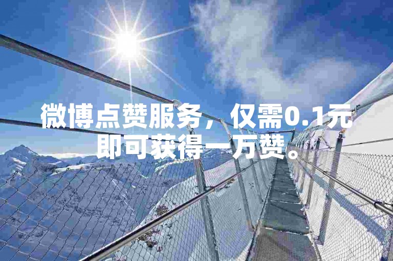 微博点赞服务，仅需0.1元即可获得一万赞。