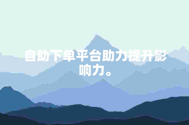 自助下单平台助力提升影响力。