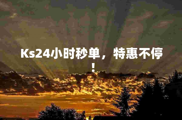 Ks24小时秒单，特惠不停！