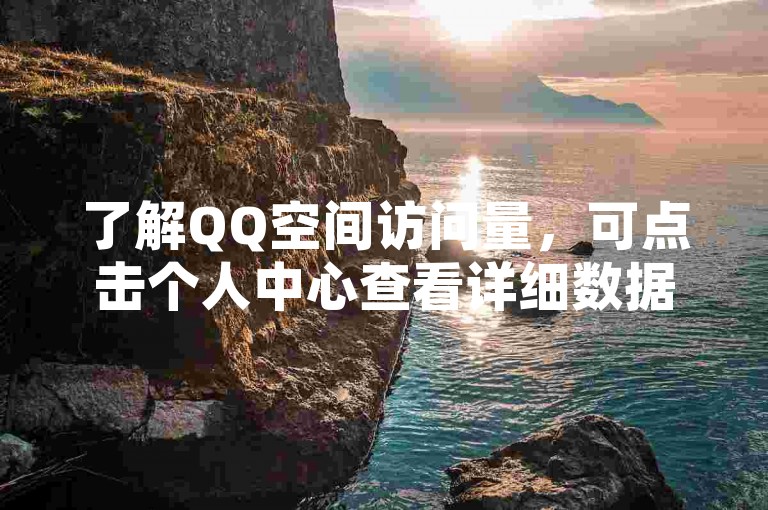 了解QQ空间访问量，可点击个人中心查看详细数据。