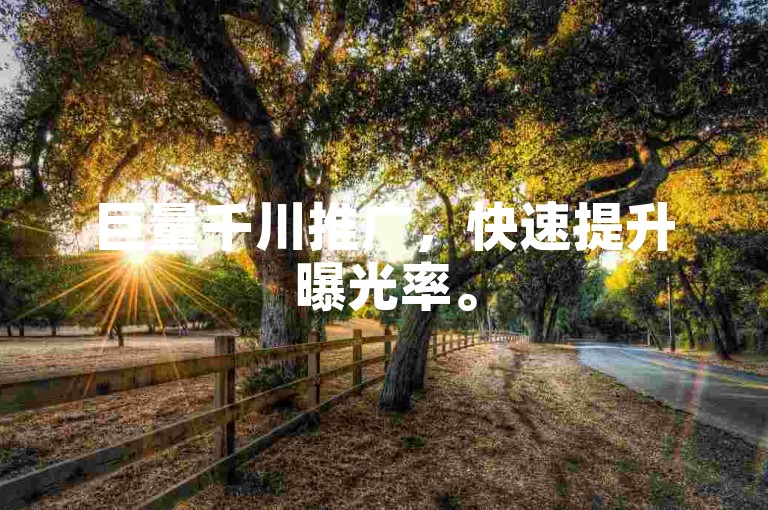 巨量千川推广，快速提升曝光率。