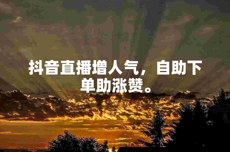 抖音直播增人气，自助下单助涨赞。