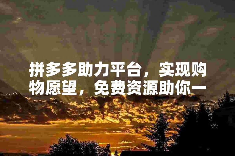 拼多多助力平台，实现购物愿望，免费资源助你一臂之力。