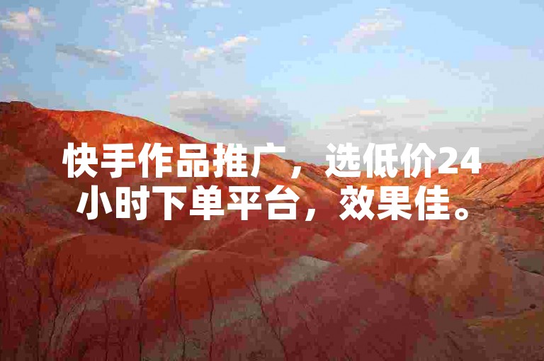 快手作品推广，选低价24小时下单平台，效果佳。