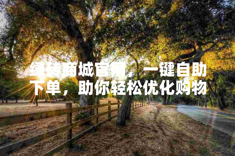 绿砖商城官网，一键自助下单，助你轻松优化购物体验。