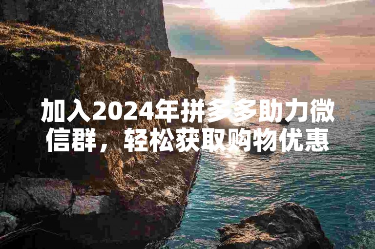 加入2024年拼多多助力微信群，轻松获取购物优惠。
