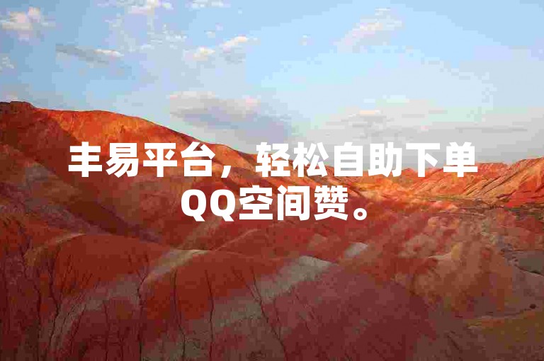丰易平台，轻松自助下单QQ空间赞。