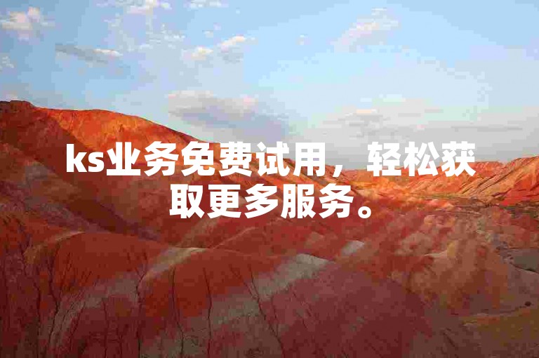 ks业务免费试用，轻松获取更多服务。