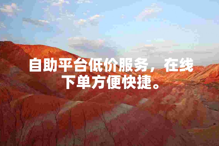 自助平台低价服务，在线下单方便快捷。