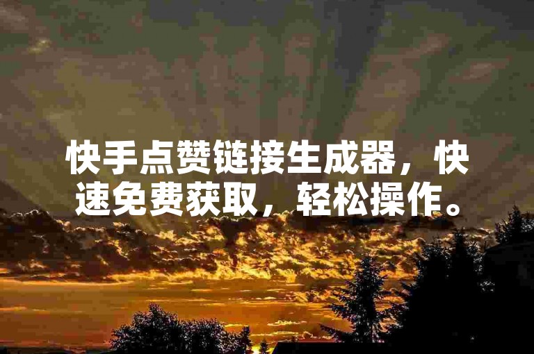 快手点赞链接生成器，快速免费获取，轻松操作。