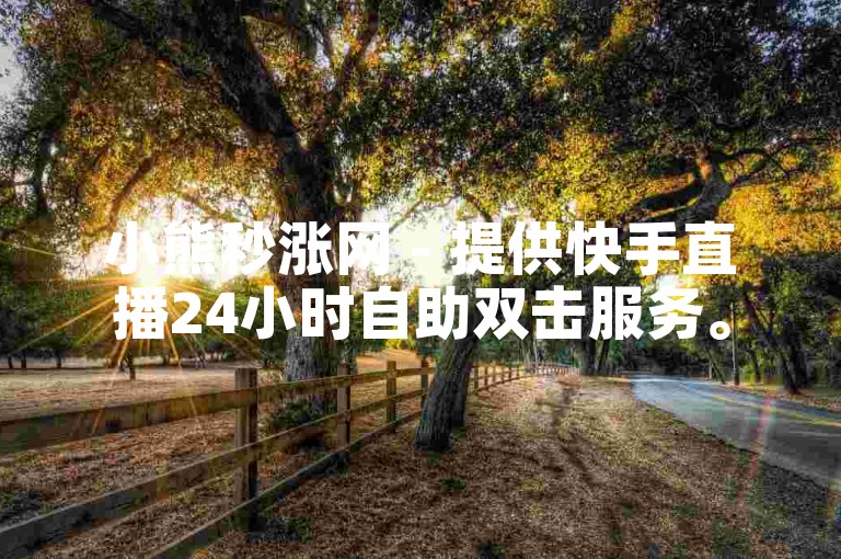小熊秒涨网 - 提供快手直播24小时自助双击服务。