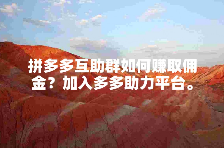 拼多多互助群如何赚取佣金？加入多多助力平台。