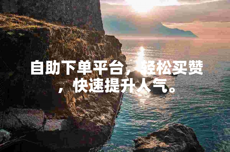 自助下单平台，轻松买赞，快速提升人气。
