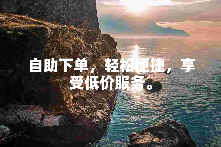 自助下单，轻松便捷，享受低价服务。