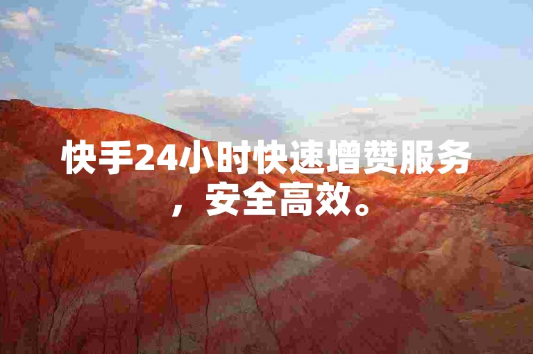 快手24小时快速增赞服务，安全高效。