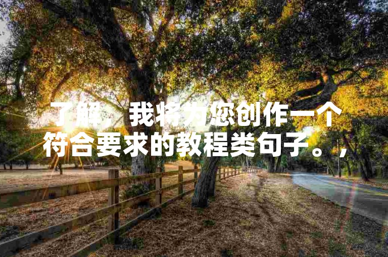 了解，我将为您创作一个符合要求的教程类句子。，领取QQSVIP优惠，享全网低价服务。