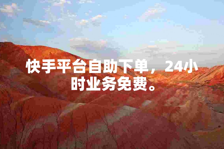 快手平台自助下单，24小时业务免费。