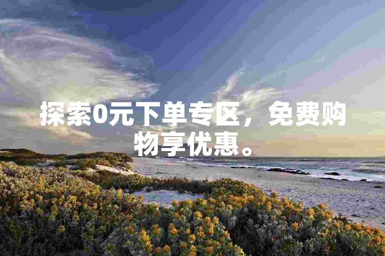 探索0元下单专区，免费购物享优惠。