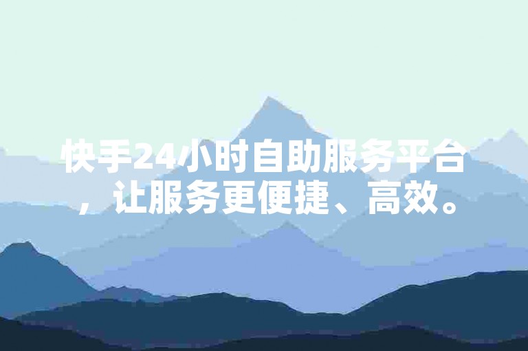 快手24小时自助服务平台，让服务更便捷、高效。