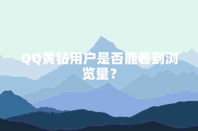 QQ黄钻用户是否能看到浏览量？