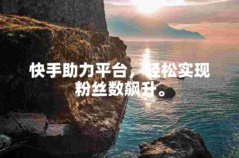 快手助力平台，轻松实现粉丝数飙升。