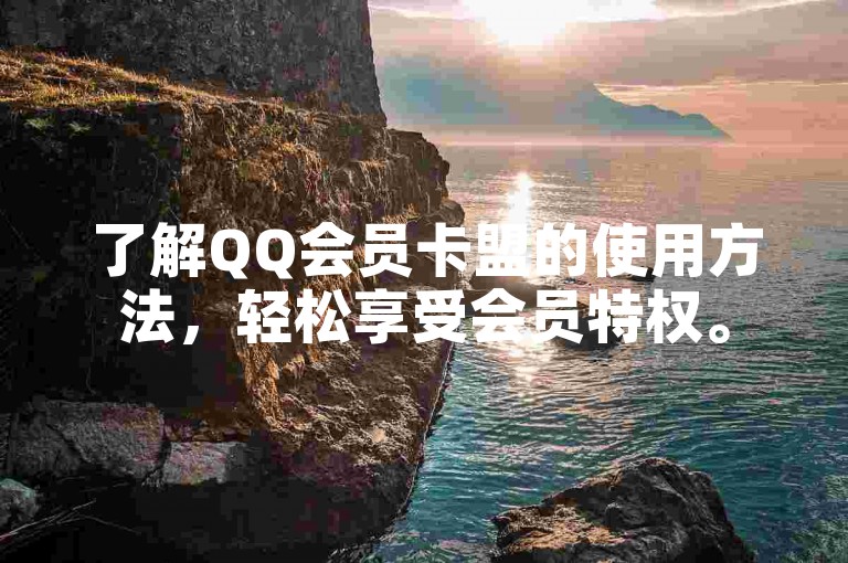 了解QQ会员卡盟的使用方法，轻松享受会员特权。