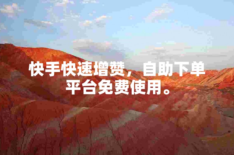 快手快速增赞，自助下单平台免费使用。