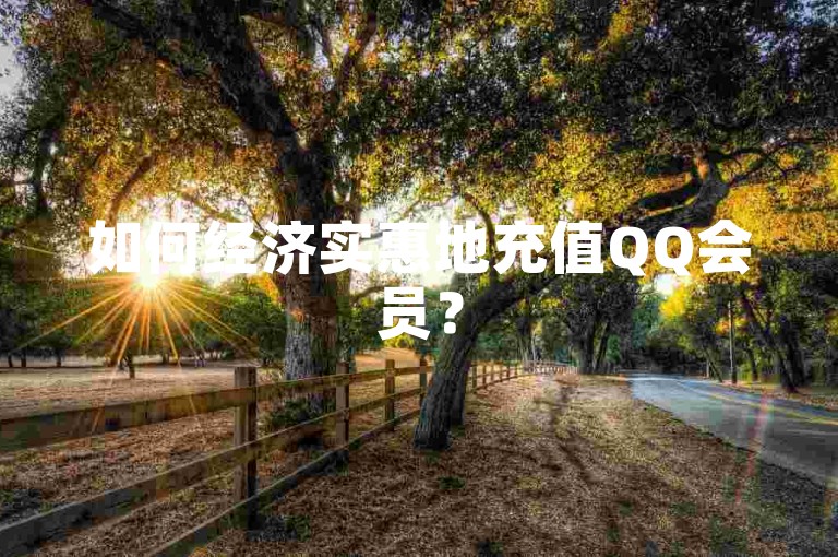 如何经济实惠地充值QQ会员？
