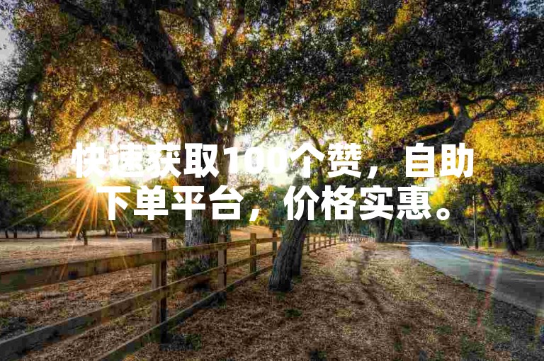 快速获取100个赞，自助下单平台，价格实惠。